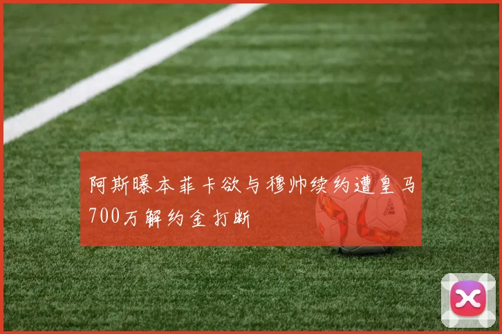 阿斯曝本菲卡欲与穆帅续约遭皇马700万解约金打断